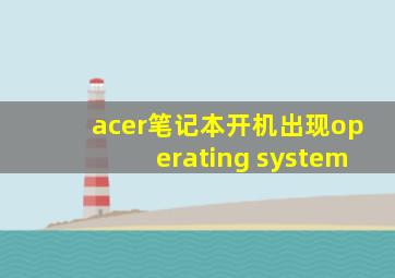 acer笔记本开机出现operating system